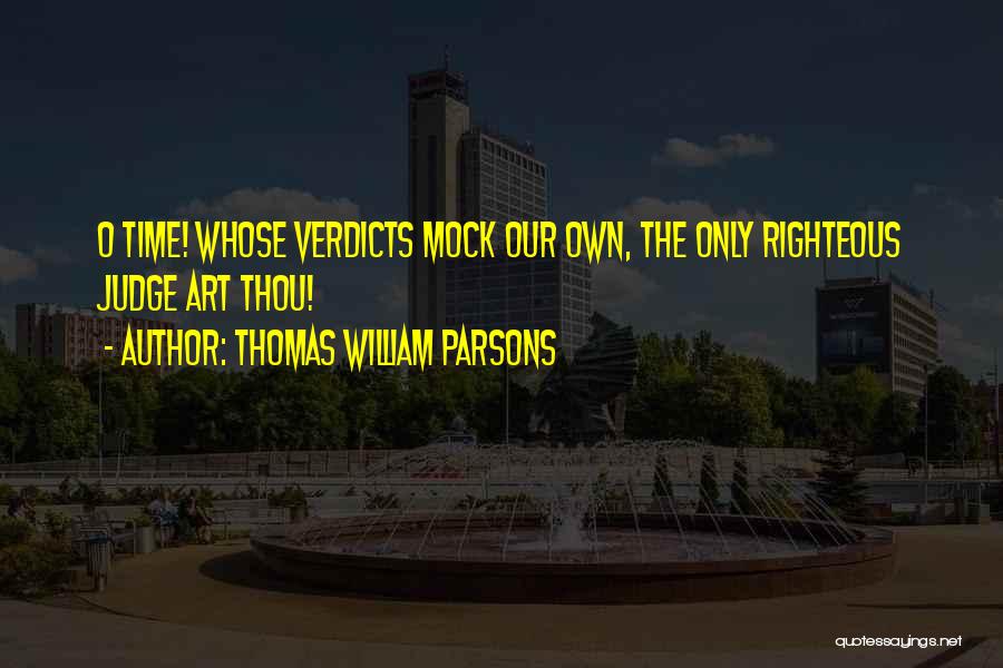 Thomas William Parsons Quotes: O Time! Whose Verdicts Mock Our Own, The Only Righteous Judge Art Thou!