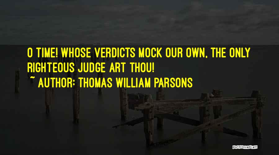 Thomas William Parsons Quotes: O Time! Whose Verdicts Mock Our Own, The Only Righteous Judge Art Thou!