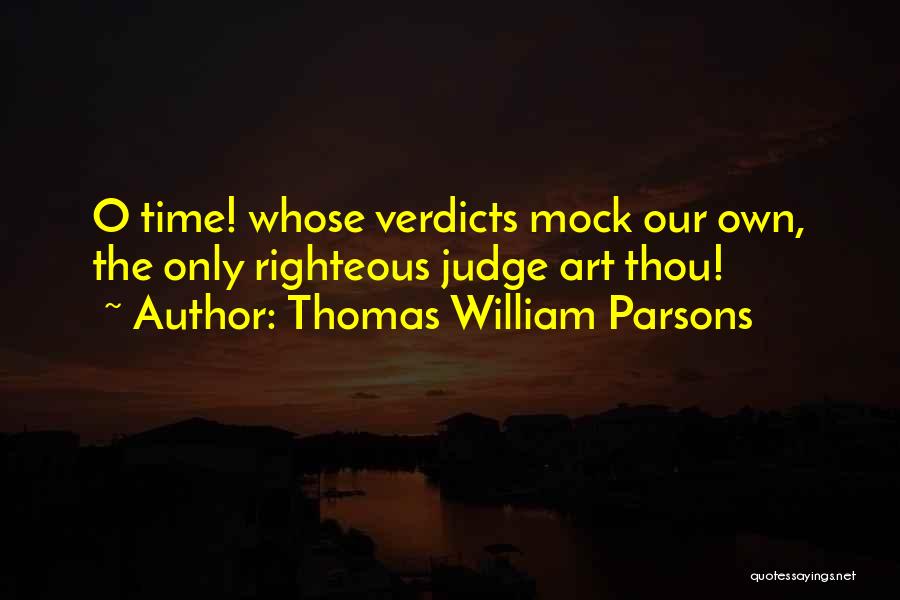 Thomas William Parsons Quotes: O Time! Whose Verdicts Mock Our Own, The Only Righteous Judge Art Thou!