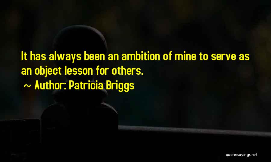 Patricia Briggs Quotes: It Has Always Been An Ambition Of Mine To Serve As An Object Lesson For Others.