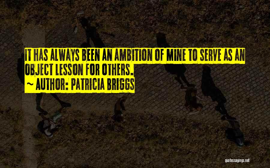 Patricia Briggs Quotes: It Has Always Been An Ambition Of Mine To Serve As An Object Lesson For Others.