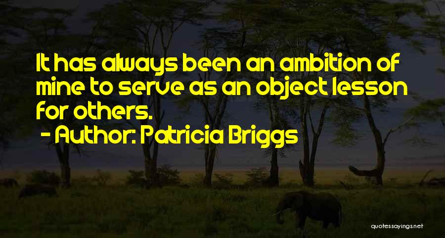 Patricia Briggs Quotes: It Has Always Been An Ambition Of Mine To Serve As An Object Lesson For Others.