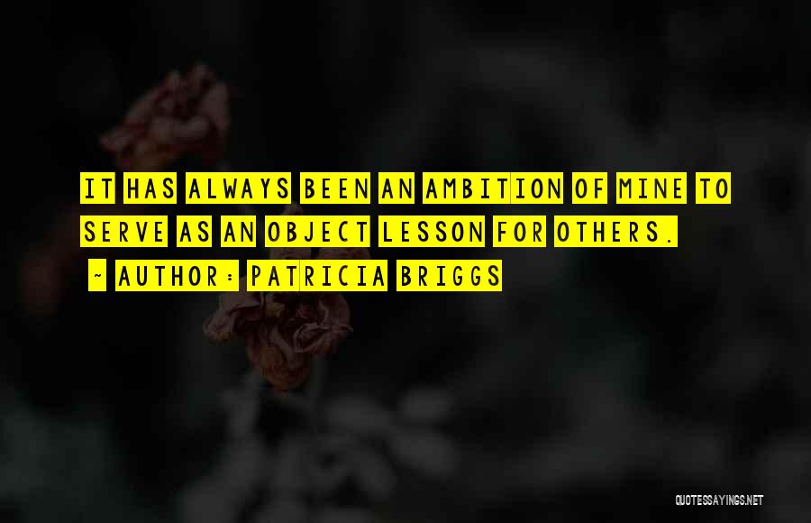 Patricia Briggs Quotes: It Has Always Been An Ambition Of Mine To Serve As An Object Lesson For Others.