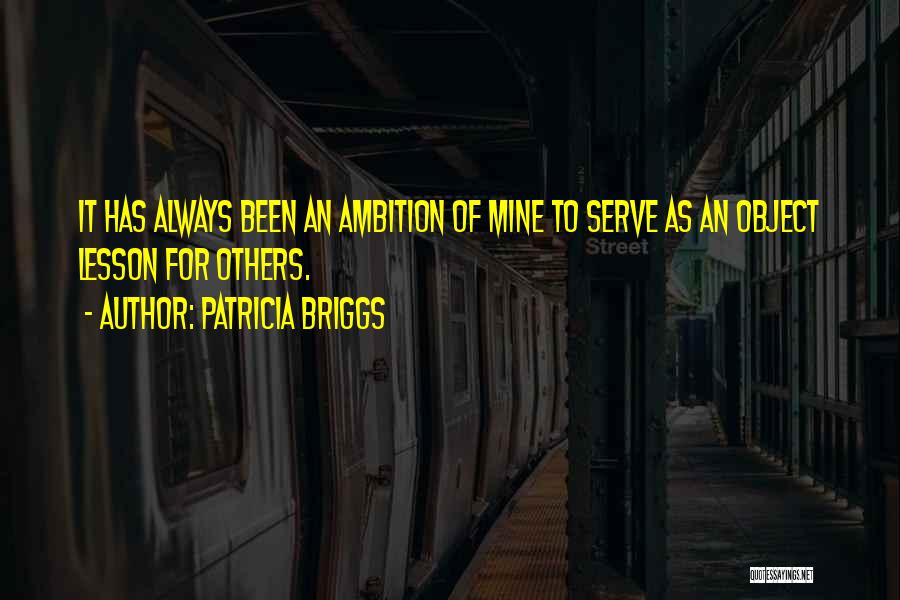 Patricia Briggs Quotes: It Has Always Been An Ambition Of Mine To Serve As An Object Lesson For Others.