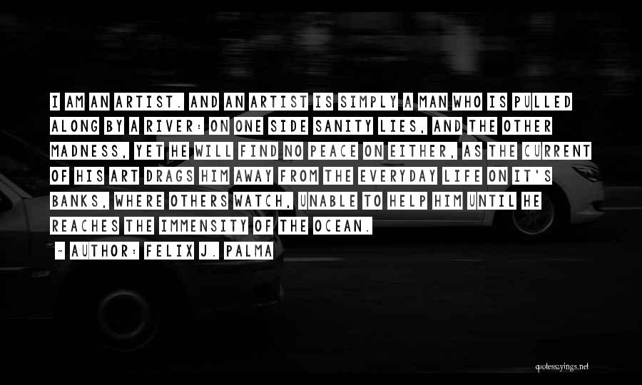 Felix J. Palma Quotes: I Am An Artist. And An Artist Is Simply A Man Who Is Pulled Along By A River: On One