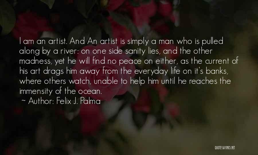 Felix J. Palma Quotes: I Am An Artist. And An Artist Is Simply A Man Who Is Pulled Along By A River: On One
