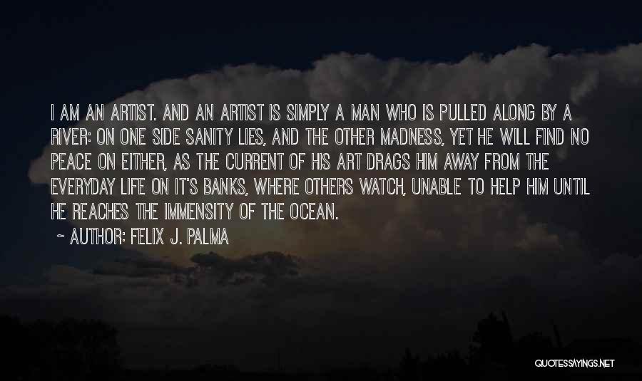 Felix J. Palma Quotes: I Am An Artist. And An Artist Is Simply A Man Who Is Pulled Along By A River: On One