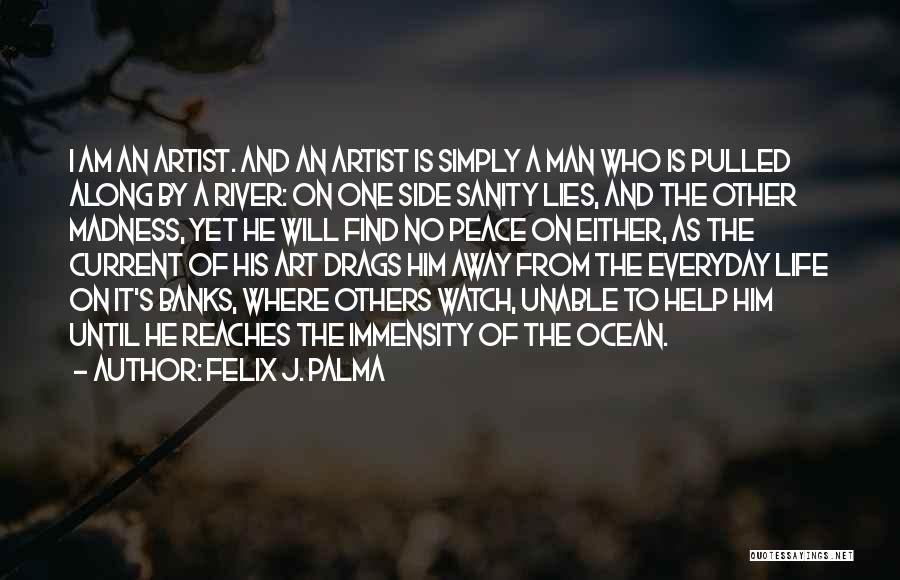 Felix J. Palma Quotes: I Am An Artist. And An Artist Is Simply A Man Who Is Pulled Along By A River: On One