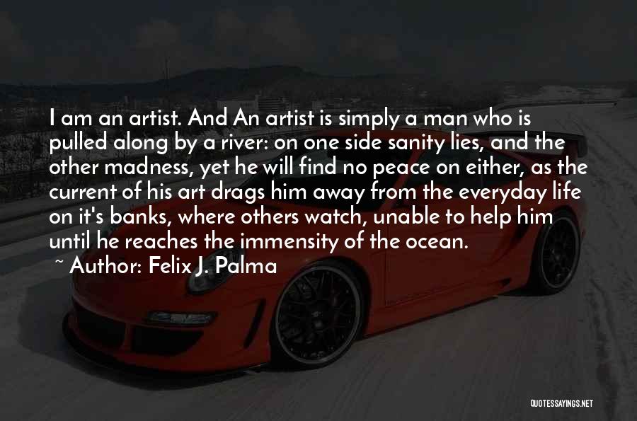 Felix J. Palma Quotes: I Am An Artist. And An Artist Is Simply A Man Who Is Pulled Along By A River: On One