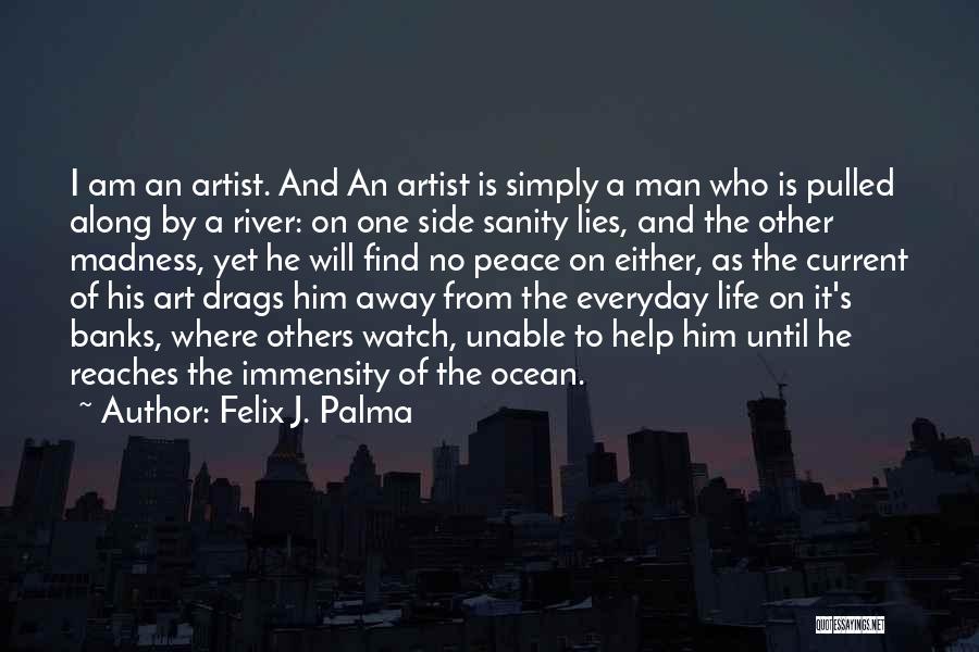 Felix J. Palma Quotes: I Am An Artist. And An Artist Is Simply A Man Who Is Pulled Along By A River: On One