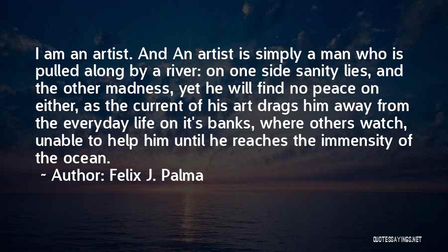 Felix J. Palma Quotes: I Am An Artist. And An Artist Is Simply A Man Who Is Pulled Along By A River: On One