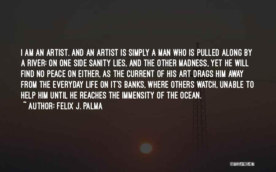 Felix J. Palma Quotes: I Am An Artist. And An Artist Is Simply A Man Who Is Pulled Along By A River: On One