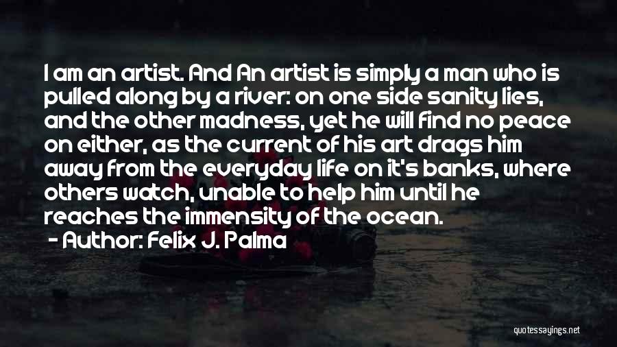 Felix J. Palma Quotes: I Am An Artist. And An Artist Is Simply A Man Who Is Pulled Along By A River: On One