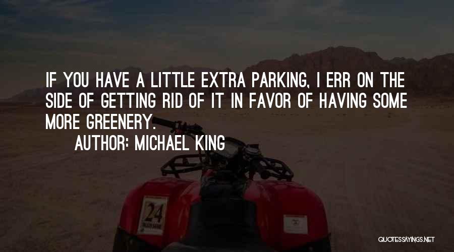 Michael King Quotes: If You Have A Little Extra Parking, I Err On The Side Of Getting Rid Of It In Favor Of