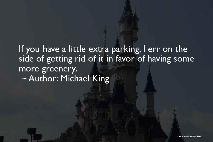 Michael King Quotes: If You Have A Little Extra Parking, I Err On The Side Of Getting Rid Of It In Favor Of