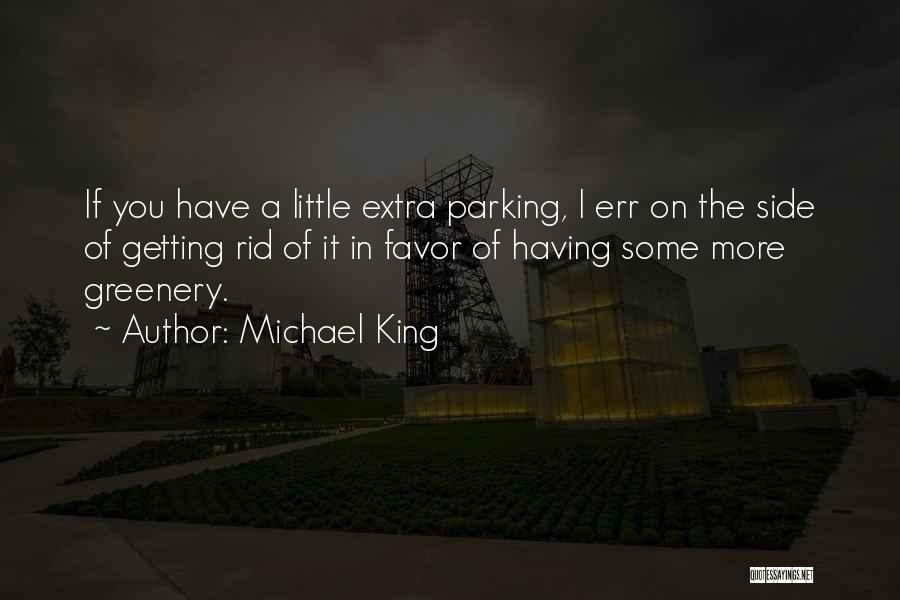 Michael King Quotes: If You Have A Little Extra Parking, I Err On The Side Of Getting Rid Of It In Favor Of