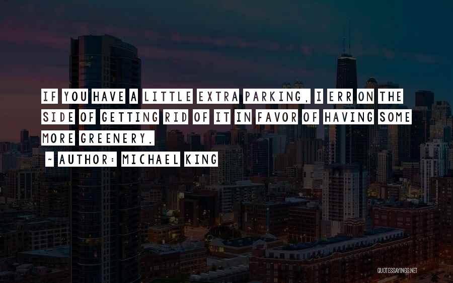 Michael King Quotes: If You Have A Little Extra Parking, I Err On The Side Of Getting Rid Of It In Favor Of