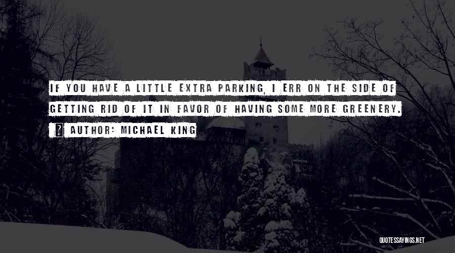 Michael King Quotes: If You Have A Little Extra Parking, I Err On The Side Of Getting Rid Of It In Favor Of