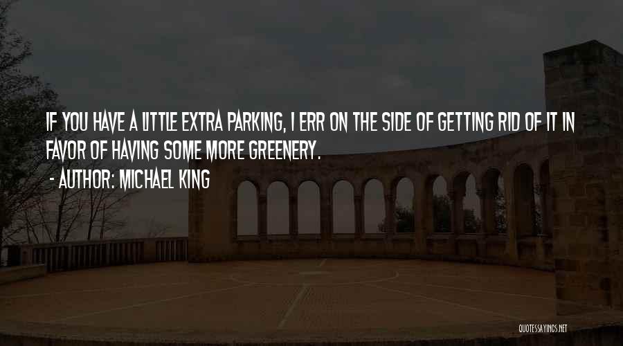 Michael King Quotes: If You Have A Little Extra Parking, I Err On The Side Of Getting Rid Of It In Favor Of