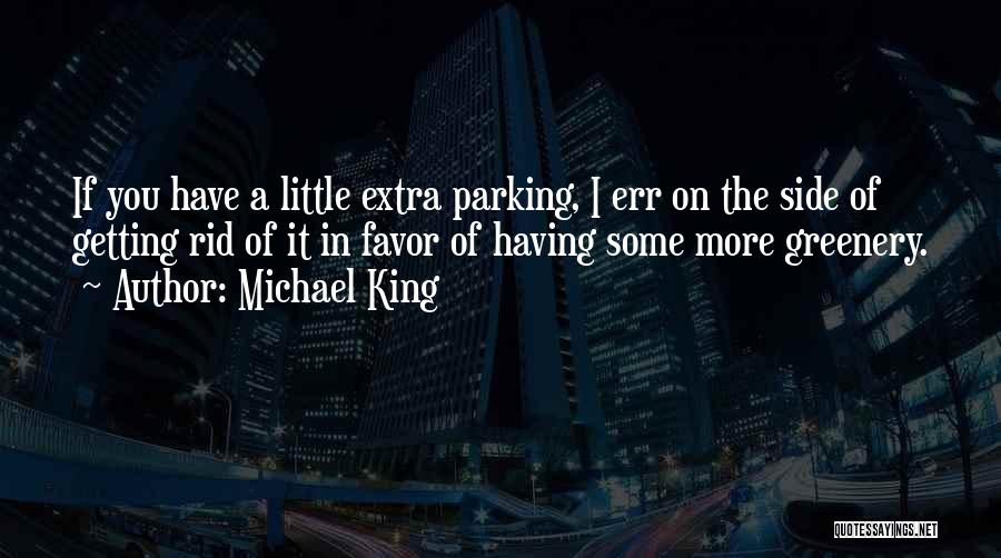 Michael King Quotes: If You Have A Little Extra Parking, I Err On The Side Of Getting Rid Of It In Favor Of
