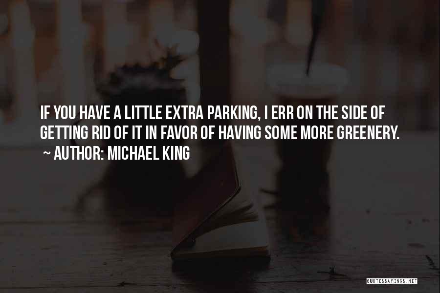 Michael King Quotes: If You Have A Little Extra Parking, I Err On The Side Of Getting Rid Of It In Favor Of