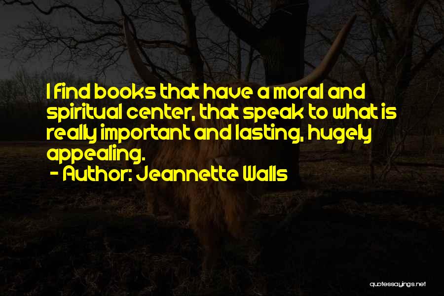Jeannette Walls Quotes: I Find Books That Have A Moral And Spiritual Center, That Speak To What Is Really Important And Lasting, Hugely