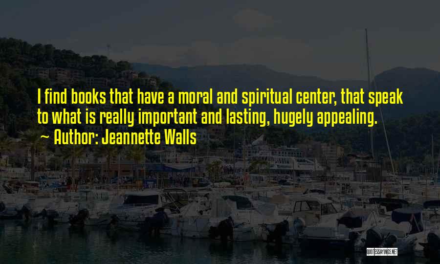 Jeannette Walls Quotes: I Find Books That Have A Moral And Spiritual Center, That Speak To What Is Really Important And Lasting, Hugely