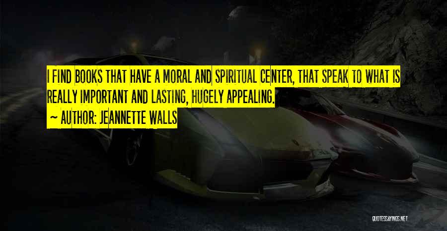Jeannette Walls Quotes: I Find Books That Have A Moral And Spiritual Center, That Speak To What Is Really Important And Lasting, Hugely