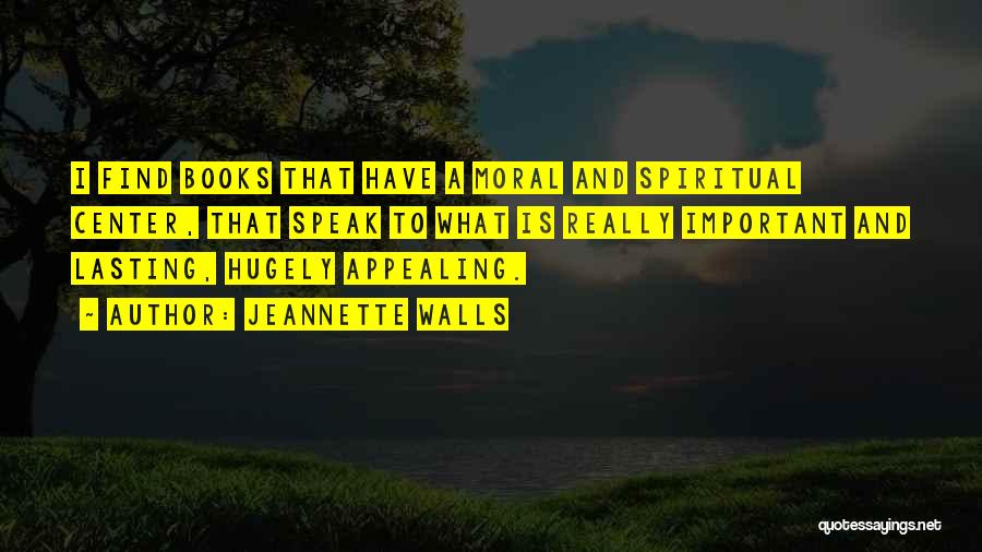 Jeannette Walls Quotes: I Find Books That Have A Moral And Spiritual Center, That Speak To What Is Really Important And Lasting, Hugely