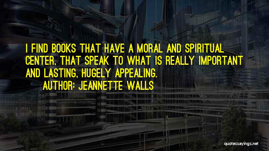 Jeannette Walls Quotes: I Find Books That Have A Moral And Spiritual Center, That Speak To What Is Really Important And Lasting, Hugely