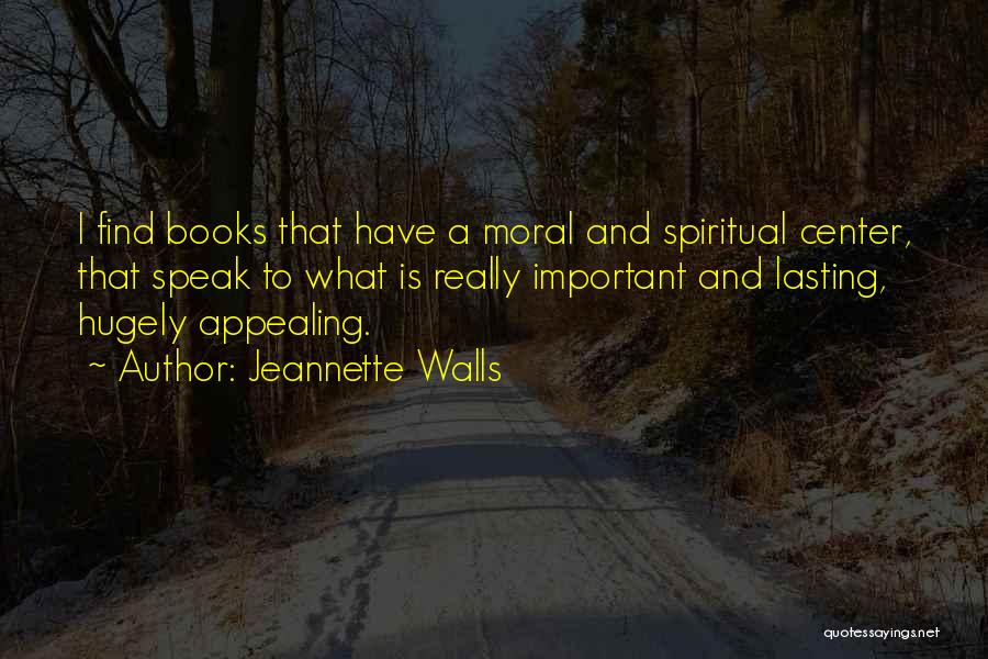 Jeannette Walls Quotes: I Find Books That Have A Moral And Spiritual Center, That Speak To What Is Really Important And Lasting, Hugely