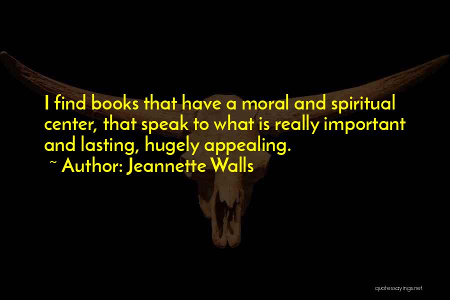 Jeannette Walls Quotes: I Find Books That Have A Moral And Spiritual Center, That Speak To What Is Really Important And Lasting, Hugely
