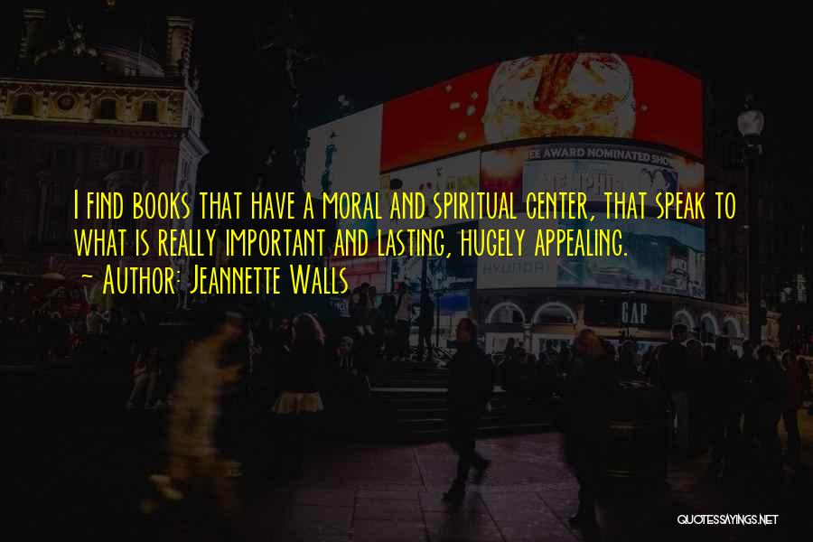 Jeannette Walls Quotes: I Find Books That Have A Moral And Spiritual Center, That Speak To What Is Really Important And Lasting, Hugely