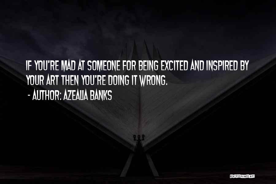 Azealia Banks Quotes: If You're Mad At Someone For Being Excited And Inspired By Your Art Then You're Doing It Wrong.