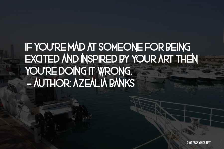 Azealia Banks Quotes: If You're Mad At Someone For Being Excited And Inspired By Your Art Then You're Doing It Wrong.