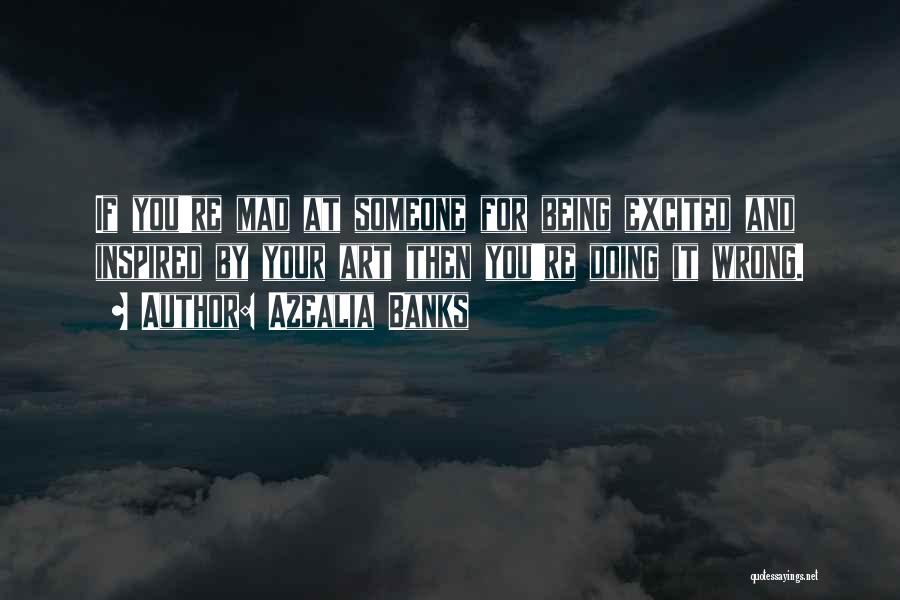 Azealia Banks Quotes: If You're Mad At Someone For Being Excited And Inspired By Your Art Then You're Doing It Wrong.