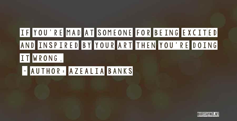 Azealia Banks Quotes: If You're Mad At Someone For Being Excited And Inspired By Your Art Then You're Doing It Wrong.