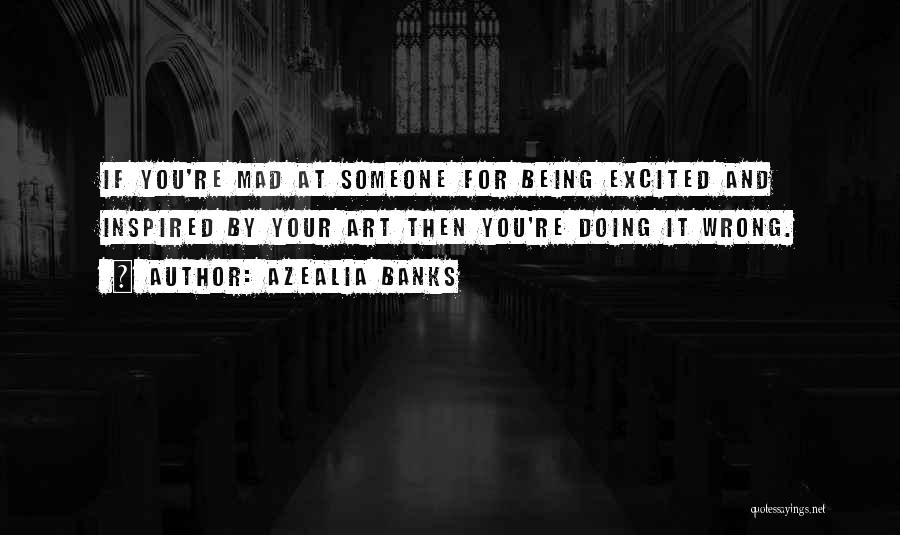 Azealia Banks Quotes: If You're Mad At Someone For Being Excited And Inspired By Your Art Then You're Doing It Wrong.