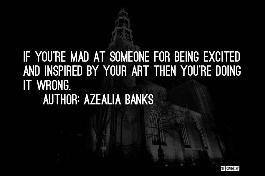 Azealia Banks Quotes: If You're Mad At Someone For Being Excited And Inspired By Your Art Then You're Doing It Wrong.