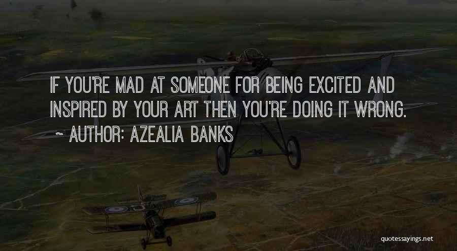 Azealia Banks Quotes: If You're Mad At Someone For Being Excited And Inspired By Your Art Then You're Doing It Wrong.