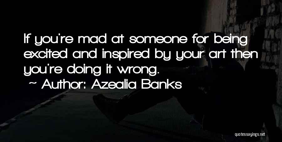 Azealia Banks Quotes: If You're Mad At Someone For Being Excited And Inspired By Your Art Then You're Doing It Wrong.
