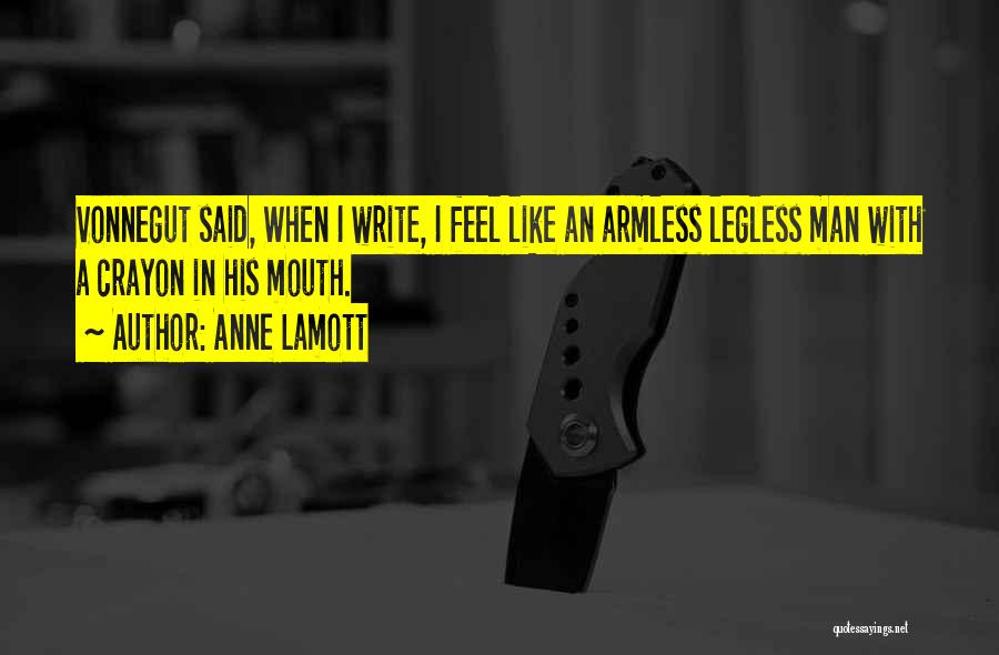 Anne Lamott Quotes: Vonnegut Said, When I Write, I Feel Like An Armless Legless Man With A Crayon In His Mouth.