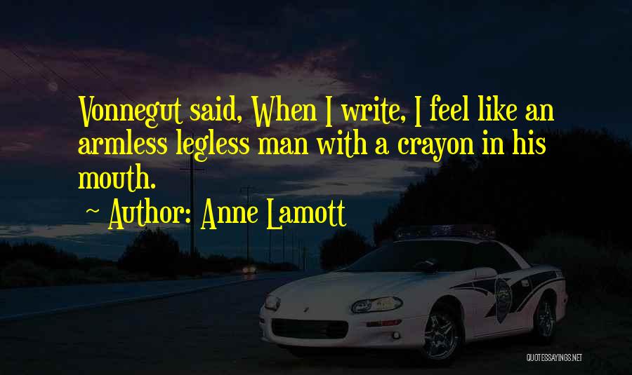 Anne Lamott Quotes: Vonnegut Said, When I Write, I Feel Like An Armless Legless Man With A Crayon In His Mouth.