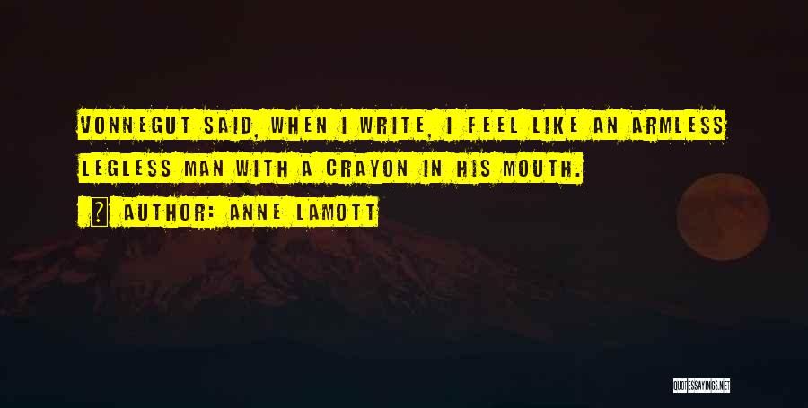 Anne Lamott Quotes: Vonnegut Said, When I Write, I Feel Like An Armless Legless Man With A Crayon In His Mouth.