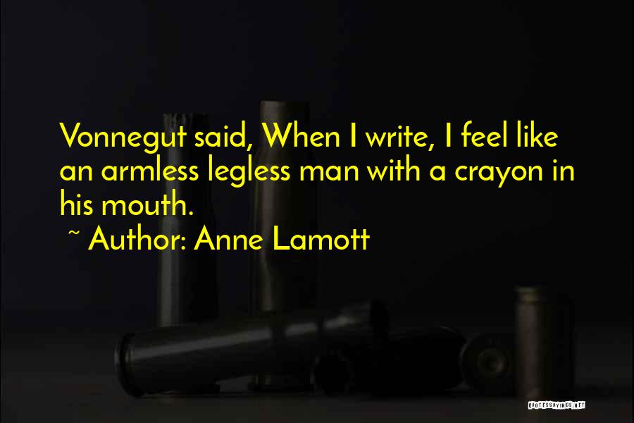 Anne Lamott Quotes: Vonnegut Said, When I Write, I Feel Like An Armless Legless Man With A Crayon In His Mouth.