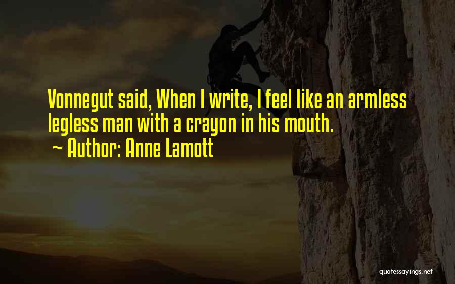 Anne Lamott Quotes: Vonnegut Said, When I Write, I Feel Like An Armless Legless Man With A Crayon In His Mouth.