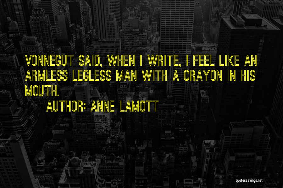 Anne Lamott Quotes: Vonnegut Said, When I Write, I Feel Like An Armless Legless Man With A Crayon In His Mouth.