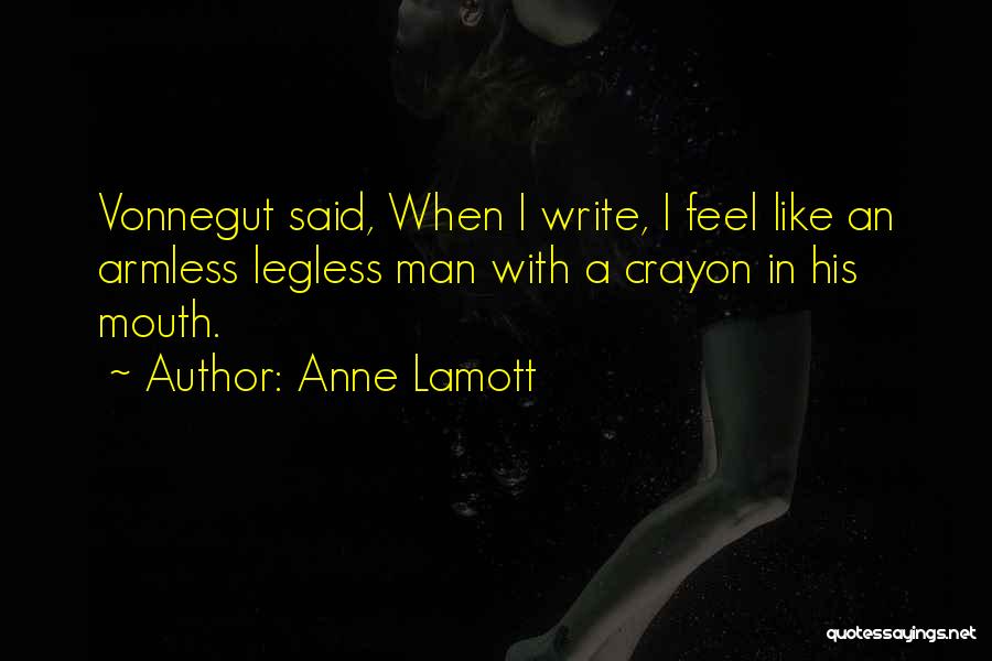 Anne Lamott Quotes: Vonnegut Said, When I Write, I Feel Like An Armless Legless Man With A Crayon In His Mouth.