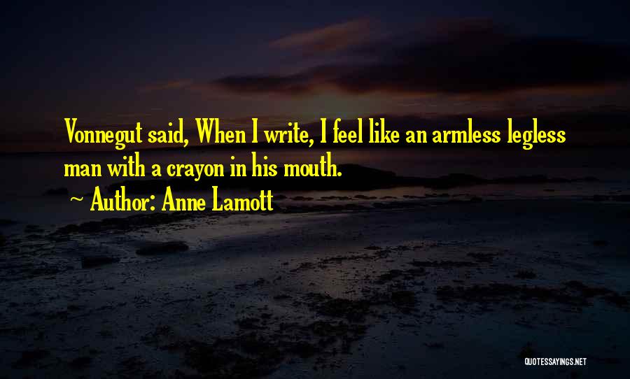 Anne Lamott Quotes: Vonnegut Said, When I Write, I Feel Like An Armless Legless Man With A Crayon In His Mouth.