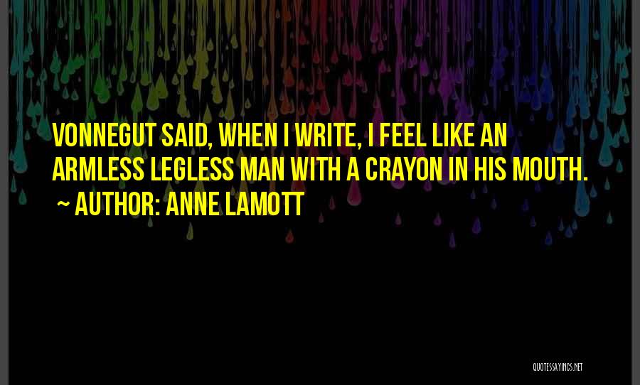 Anne Lamott Quotes: Vonnegut Said, When I Write, I Feel Like An Armless Legless Man With A Crayon In His Mouth.